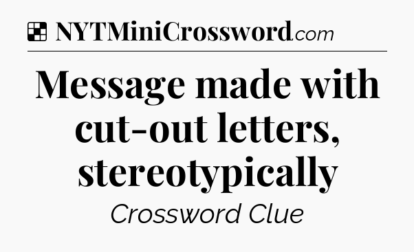 Solution: Message made with cut-out letters, stereotypically - NYT Crossword