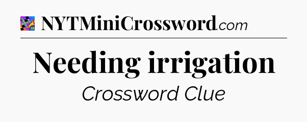 Needing irrigation Crossword Clue