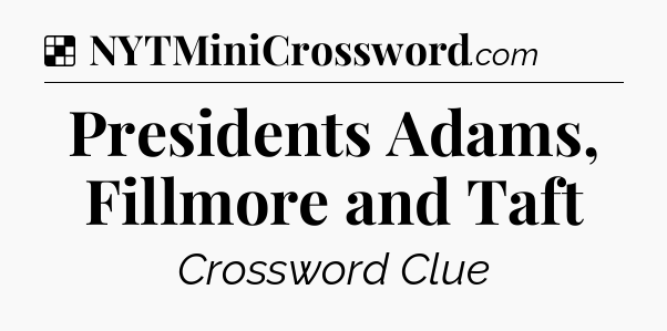 Solution: Presidents Adams, Fillmore and Taft - NYT Crossword
