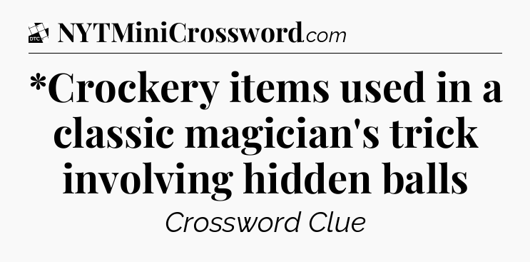 *Crockery items used in a classic magician's trick involving hidden balls - Daily Themed Classic Crossword