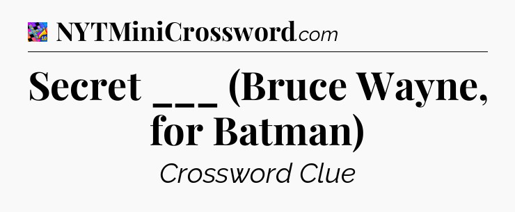 Secret ___ (Bruce Wayne, for Batman) Crossword Clue
