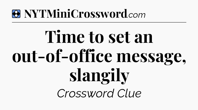 Solution: Time to set an out-of-office message, slangily - NYT Mini Crossword