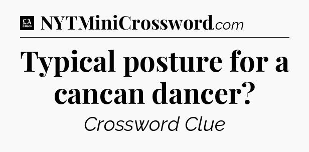 Typical posture for a cancan dancer - LA Times Crossword