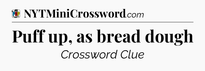 Puff up, as bread dough Crossword Clue