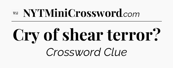 Cry of shear terror - WSJ Crossword
