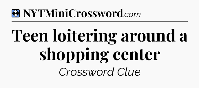 Solution: Teen loitering around a shopping center - NYT Mini Crossword