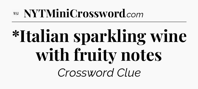 *Italian sparkling wine with fruity notes - WSJ Crossword