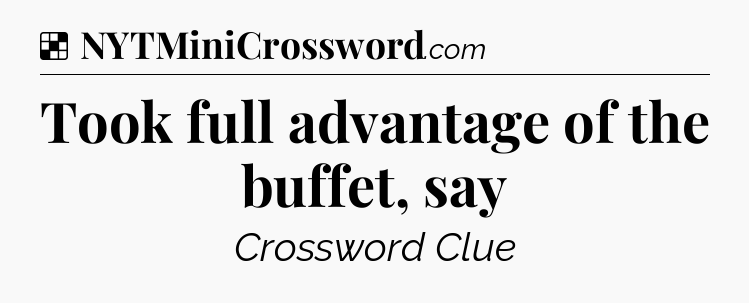 Solution: Took full advantage of the buffet, say - NYT Crossword