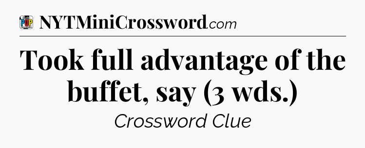 Took full advantage of the buffet, say (3 wds.) Crossword Clue