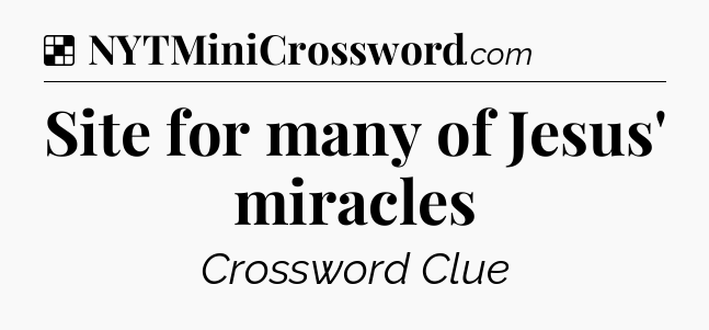 Solution: Site for many of Jesus' miracles - NYT Crossword