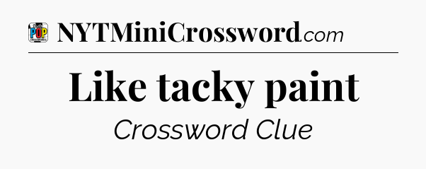 Like tacky paint Crossword Clue