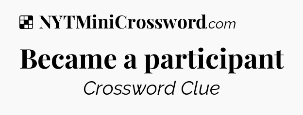 Solution: Became a participant - NYT Crossword