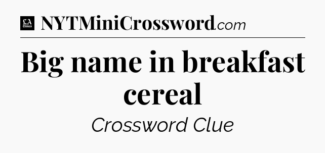 Big name in breakfast cereal - LA Times Crossword
