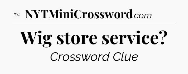Wig store service - WSJ Crossword