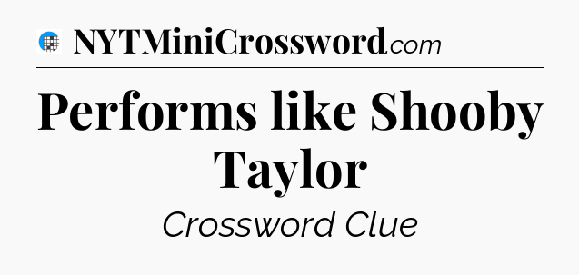 Performs like Shooby Taylor Crossword Clue