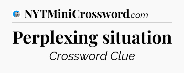 Perplexing situation Crossword Clue