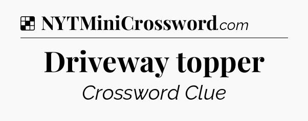 Solution: Driveway topper - NYT Crossword