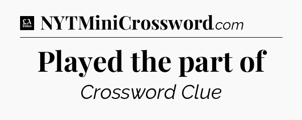 Played the part of - LA Times Crossword