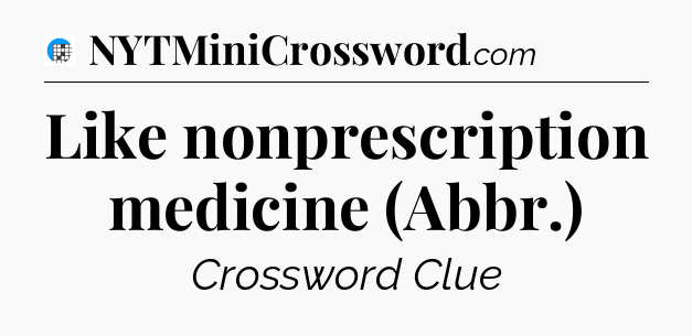 Like nonprescription medicine (Abbr.) Crossword Clue