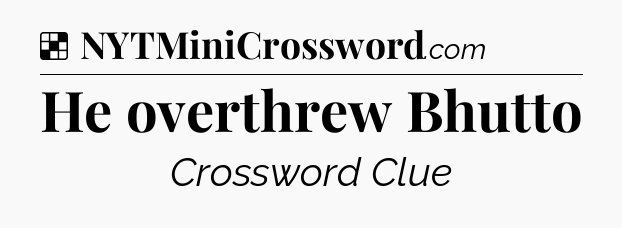 Solution: He overthrew Bhutto - NYT Crossword