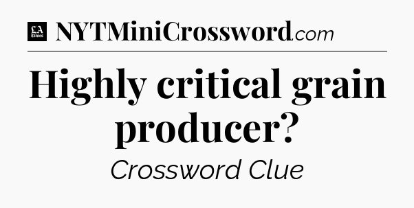 Highly critical grain producer - LA Times Crossword