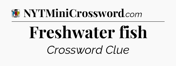 Freshwater fish Crossword Clue