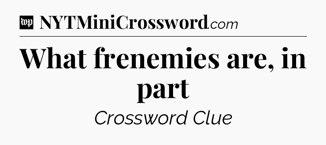 What frenemies are, in part Crossword Clue