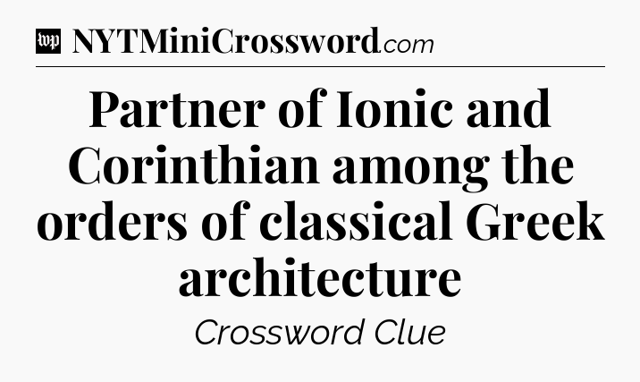 Partner of Ionic and Corinthian among the orders of classical Greek architecture Crossword Clue