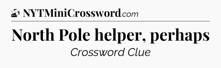 North Pole helper, perhaps - Daily Themed Classic Crossword