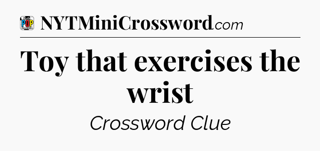 Toy that exercises the wrist Crossword Clue