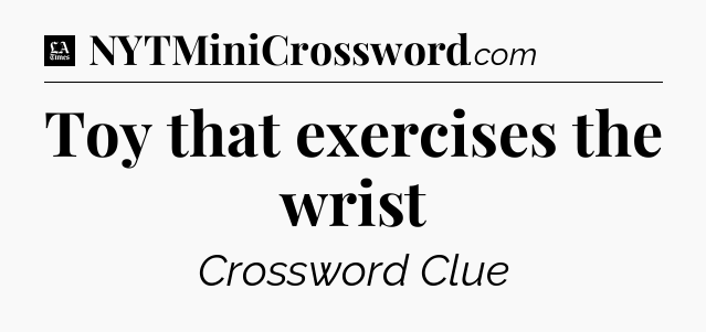 Toy that exercises the wrist - LA Times Crossword