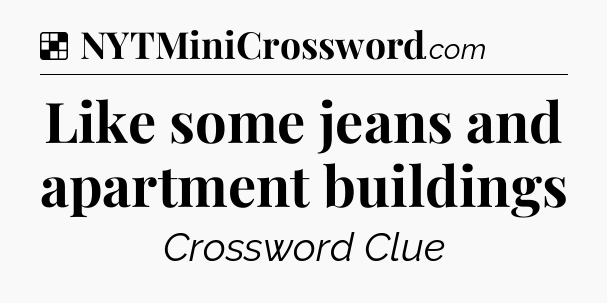 Solution: Like some jeans and apartment buildings - NYT Crossword