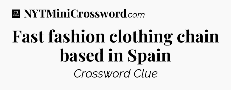 Fast fashion clothing chain based in Spain - LA Times Crossword
