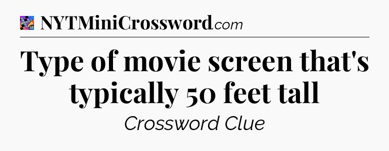 Type of movie screen that's typically 50 feet tall Crossword Clue