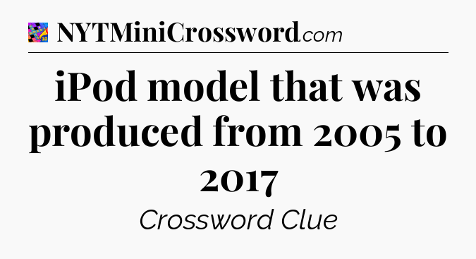 iPod model that was produced from 2005 to 2017 Crossword Clue