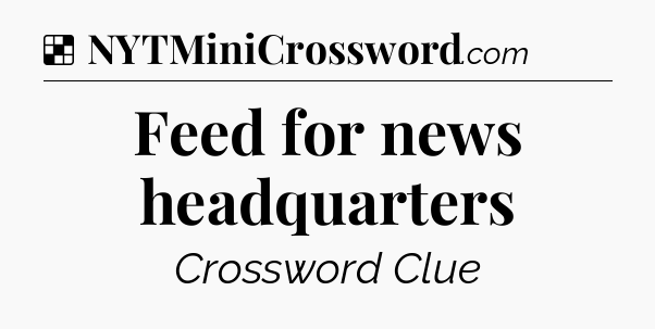 Solution: Feed for news headquarters - NYT Crossword