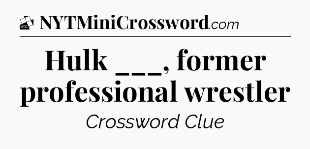 Hulk ___, former professional wrestler - Daily Themed Classic Crossword