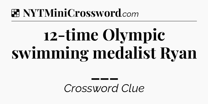 Solution: 12-time Olympic swimming medalist Ryan ___ - NYT Crossword
