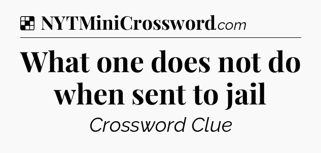 Solution: What one does not do when sent to jail - NYT Crossword