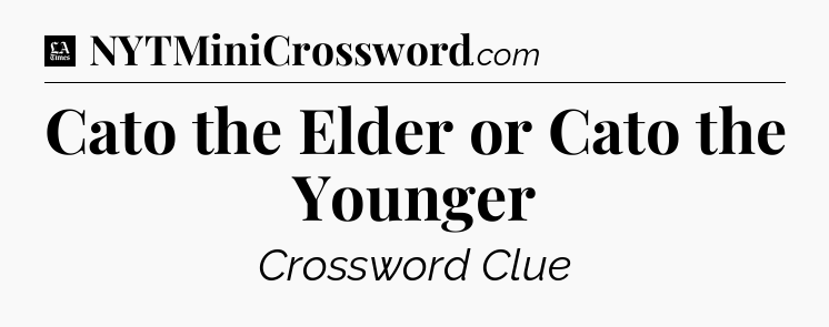 Cato the Elder or Cato the Younger - LA Times Crossword