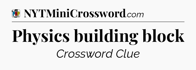 Physics building block Crossword Clue