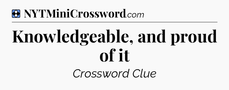 Solution: Knowledgeable, and proud of it - NYT Mini Crossword
