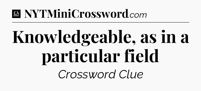Knowledgeable, as in a particular field - LA Times Crossword