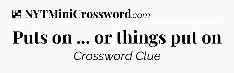 Solution: Puts on ... or things put on - NYT Crossword
