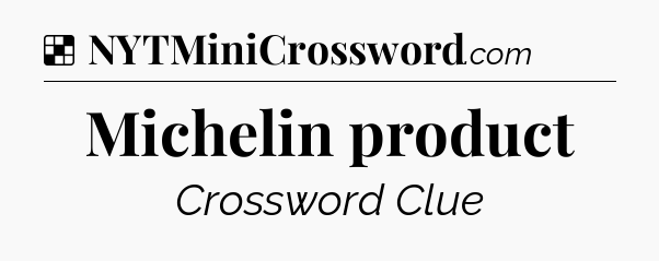 Solution: Michelin product - NYT Crossword