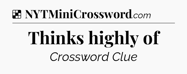 Solution: Thinks highly of - NYT Crossword