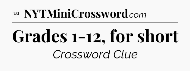 Grades 1-12, for short - WSJ Crossword
