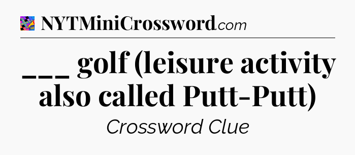 ___ golf (leisure activity also called Putt-Putt) Crossword Clue