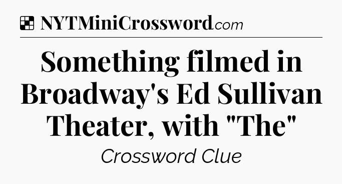 Solution: Something filmed in Broadway's Ed Sullivan Theater, with 