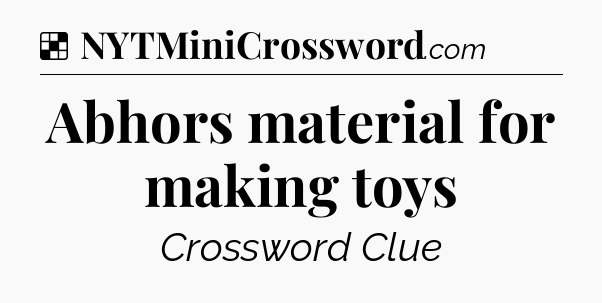 Solution: Abhors material for making toys - NYT Crossword